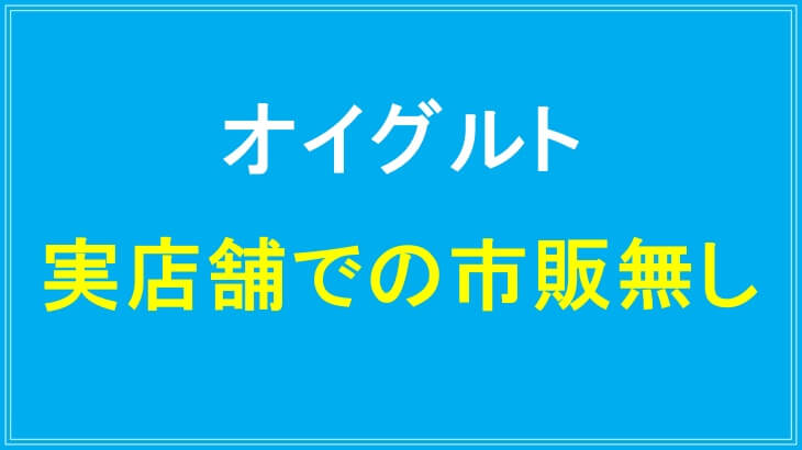 オイグルトは実店舗での市販無し